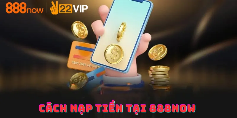 Cách nạp tiền 888now đúng quy trình