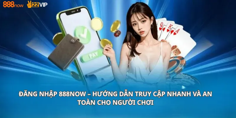 Đăng nhập 888Now – Hướng dẫn truy cập nhanh và an toàn cho người chơi
