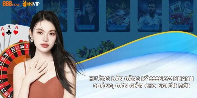 Hướng Dẫn Đăng Ký 888Now Nhanh Chóng, Đơn Giản Cho Người Mới