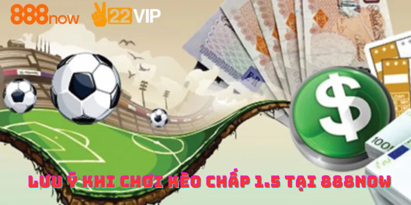Lưu ý khi chơi kèo chấp 1.5 tại 888now