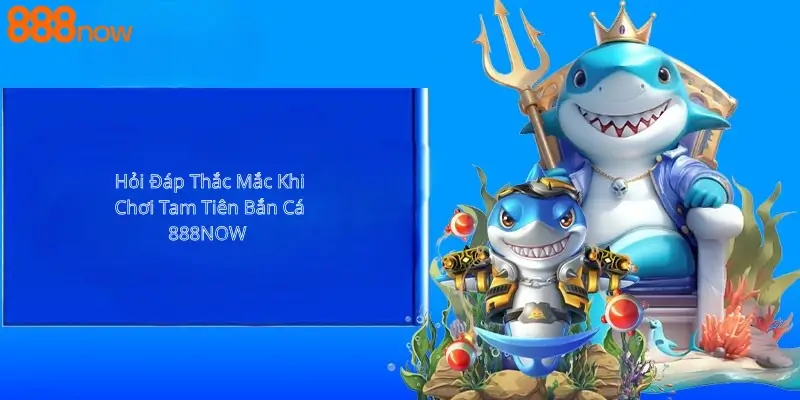 Giải đáp thắc mắc khi chơi tam tiên bắn cá 888now